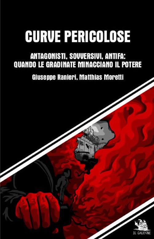 Curve pericolose. Antagonisti, sovversivi, antifa: quando le gradinate minacciano il potere - Giuseppe Ranieri,Matthias Moretti - copertina