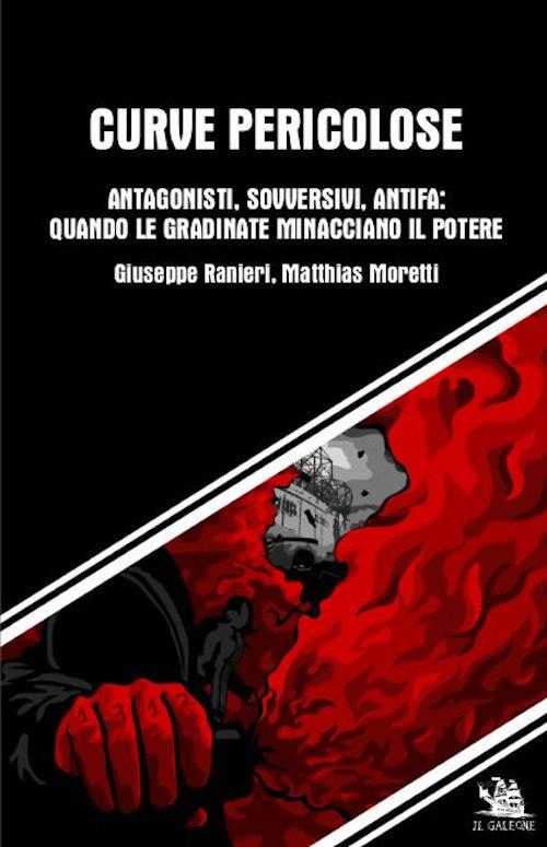 Curve pericolose. Antagonisti, sovversivi, antifa: quando le gradinate minacciano il poter - Giuseppe Ranieri,Matthias Moretti - copertina
