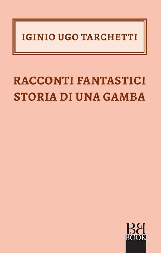 Racconti fantastici-Storia di una gamba - Igino Ugo Tarchetti - ebook