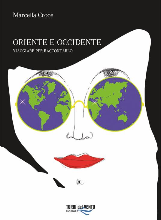 Oriente e Occidente. Viaggiare per raccontarlo - Marcella Croce - copertina