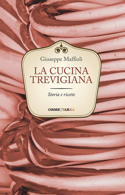 La cucina trevigiana. Storia e ricette - Giuseppe Maffioli - copertina