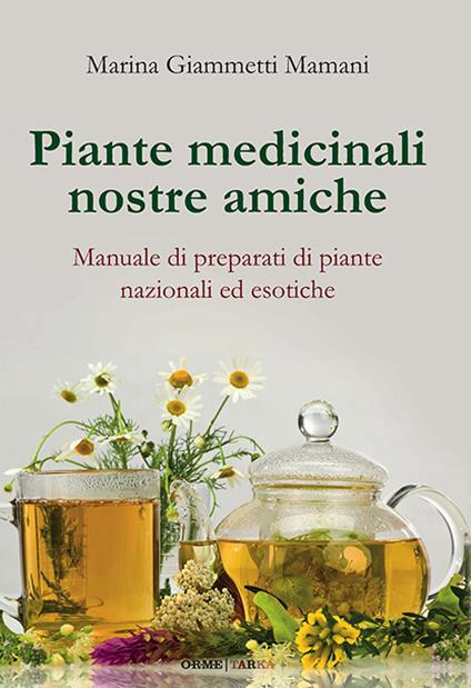 Piante medicinali nostre amiche. Manuale di preparati di piante nazionali ed esotiche - Marina Giammetti Mamani - copertina