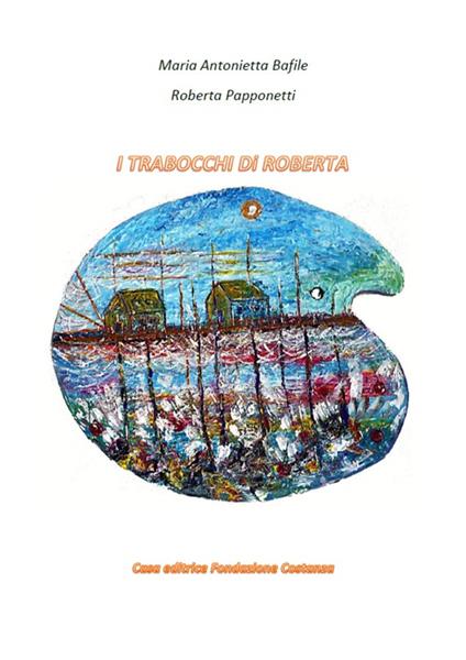 I trabocchi di Roberta - Maria Antonietta Bafile,Roberta Papponetti - copertina