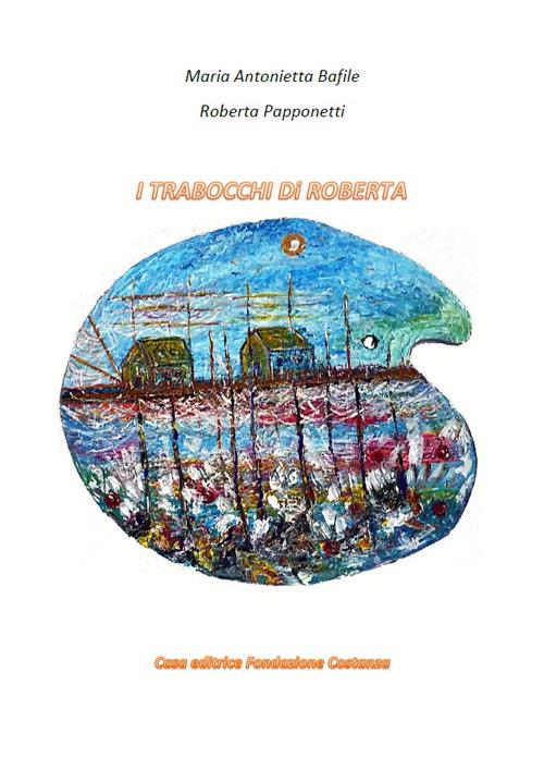 I trabocchi di Roberta - Maria Antonietta Bafile,Roberta Papponetti - copertina
