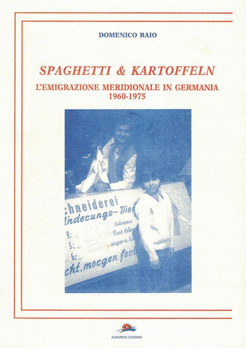 Spaghetti & Kartoffeln. L'emigrazione meridionale in Germania 1960-1975 - Domenico Raio - copertina