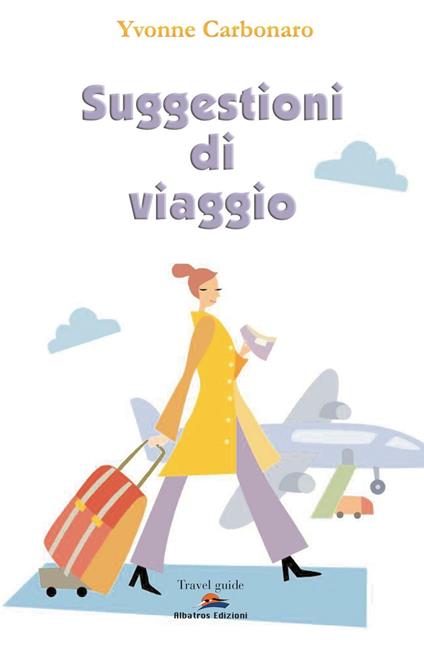 Suggestioni di viaggio. In giro per l'Italia e per il mondo - Yvonne Carbonaro - copertina