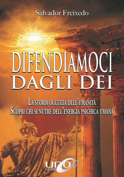 Difendiamoci dagli Dei. La storia occulta dell'umanità. Scopri chi si nutre dell'energia psichica umana - Salvador Freixedo - copertina