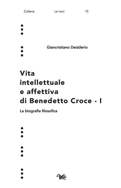 Vita intellettuale e affettiva di Benedetto Croce. Vol. 1: La biografia filosofica - Giancristiano Desiderio - copertina