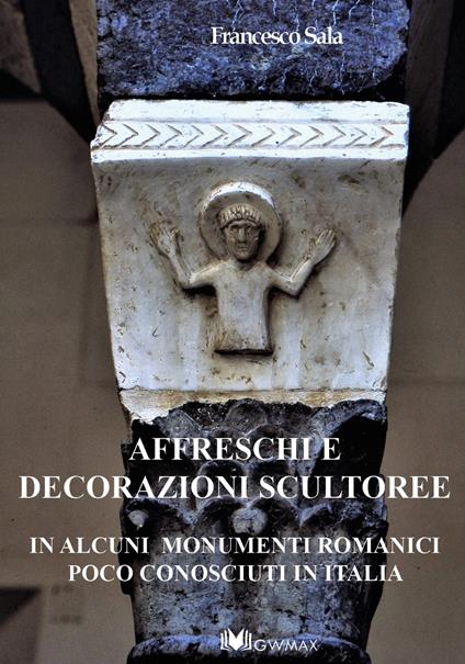 Affreschi e decorazioni scultoree in alcuni monumenti romanici poco conosciuti in Italia - Francesco Sala - copertina