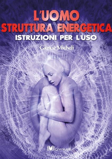 L' uomo struttura energetica. Istruzioni per l'uso - Giosuè Micheli - copertina