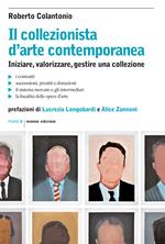 Il collezionista d'arte contemporanea. Iniziare, valorizzare, gestire una collezione