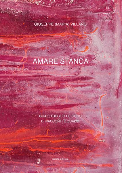 Amare stanca. Guazzabuglio olistico di racconti e quadri - Giuseppe Villano - copertina