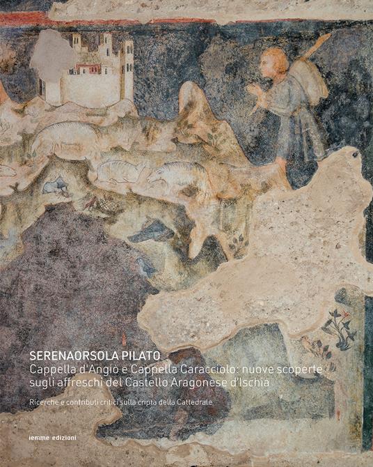Cappella d'Angiò e Cappella Caracciolo: nuove scoperte sugli affreschi del Castello Aragonese d'Ischia. Ricerche e contributi critici sulla cripta della Cattedrale - Serenaorsola Pilato - copertina