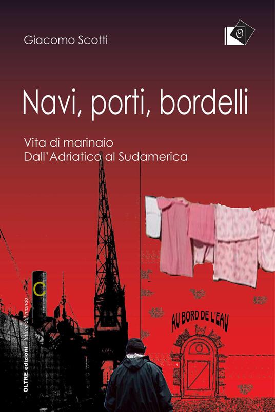 Navi, porti, bordelli. Vita di marinaio. Dall'Adriatico al Sudamerica - Giacomo Scotti - copertina