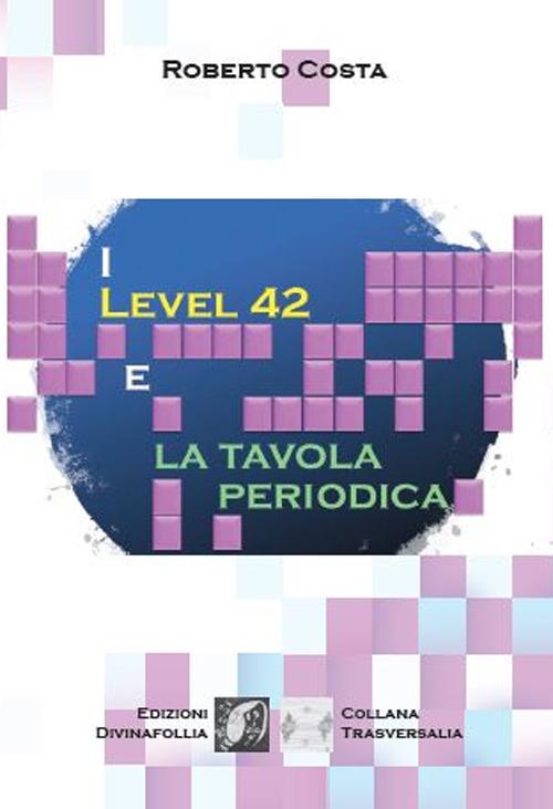 I Level 42 e la tavola periodica - Roberto Costa - copertina