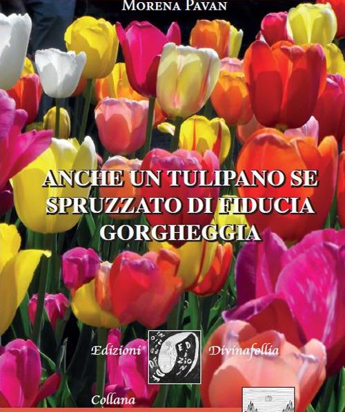 Anche un tulipano se spruzzato di fiducia gorgheggia - Morena Pavan - copertina