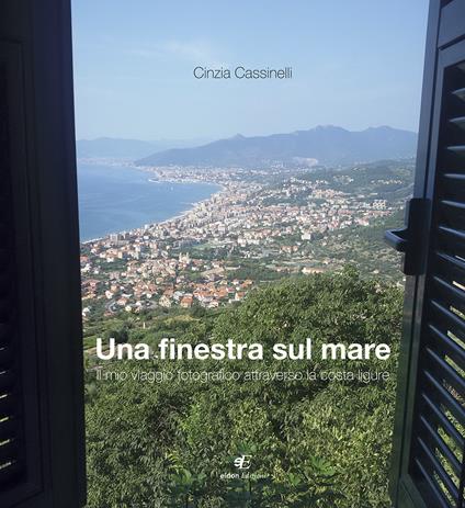Una finestra sul mare. Il mio viaggio fotografico attraverso la costa ligure - Cinzia Cassinelli - copertina