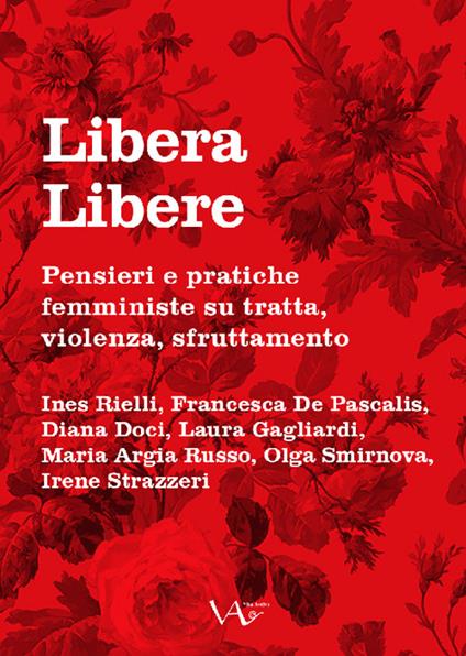 Libera Libere. Pensieri e pratiche femministe su tratta, violenza, sfruttamento - Ines Rielli,Francesca De Pascalis,Diana Doci - copertina