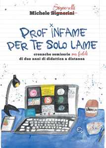 Libro Prof infame per te solo lame. Cronache semiserie ma fedeli di due anni di didattica a distanza Michele Signorelli