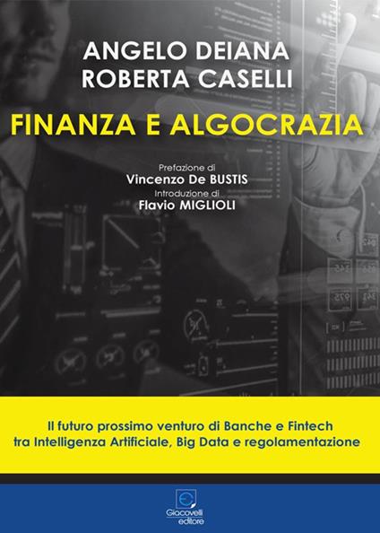 Finanza e algocrazia. Il futuro prossimo venturo di Banche e Fintech tra Intelligenza Artificiale, Big Data e regolamentazione - Angelo Deiana,Roberta Caselli - copertina