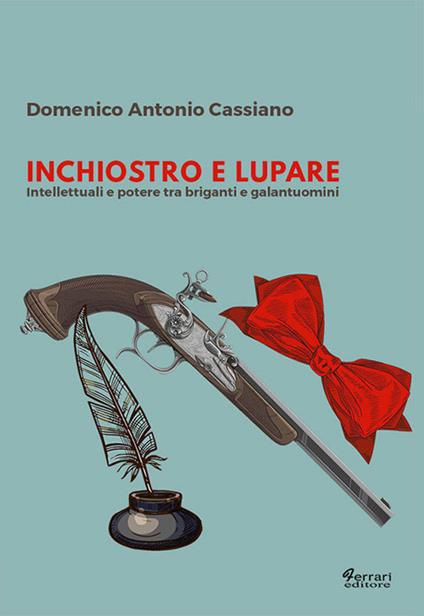 Inchiostro e lupare. Intellettuali e potere tra briganti e galantuomini - Domenico Antonio Cassiano - copertina