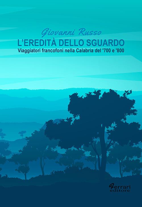 L'eredità dello sguardo. Viaggiatori francofoni nella Calabria del ‘700 e ‘800 - Giovanni Russo - copertina