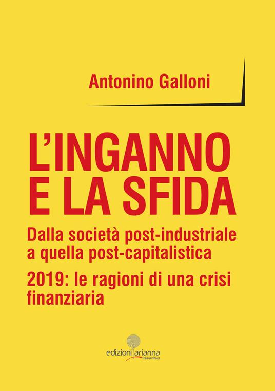 L' inganno e la sfida. Dalla società post-industriale a quella post-capitalistica. 2019: le ragioni di una crisi finanziaria - Antonino Galloni - copertina