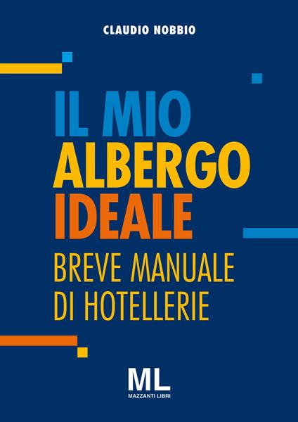 Il mio albergo ideale. Breve manuale di hotellerie - Claudio Nobbio - copertina