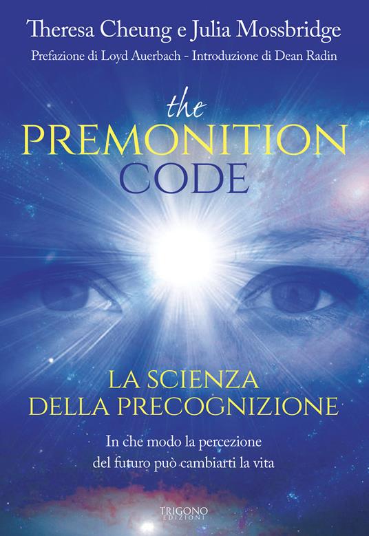 The premonition code. La scienza della precognizione. In che modo la percezione del futuro può cambiarti la vita - Theresa Cheung,Julia Mossbridge - copertina