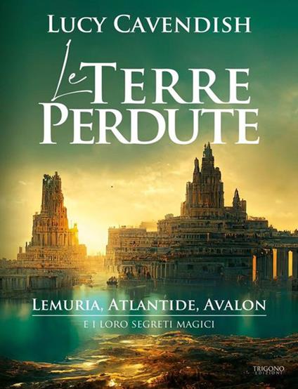 Le terre perdute. Lemuria, Atlantide, Avalon e i loro segreti magici - Lucy Cavendish - copertina