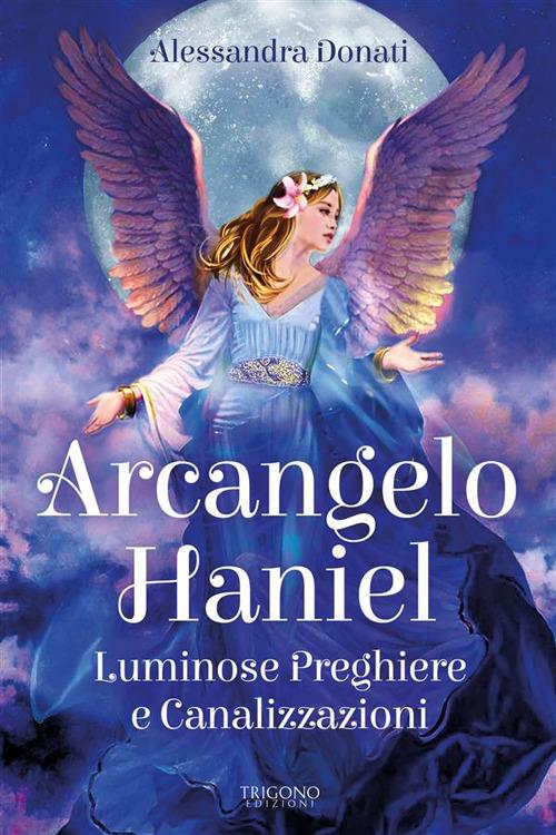 Arcangelo Haniel. Luminose preghiere e canalizzazioni - Alessandra Donati - ebook