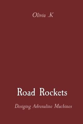 Road Rockets: Desiging Adrenaline Machines - Olivia K - cover