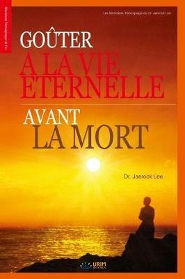 Gouter a la Vie Eternelle avant la Mort: Gouter a la Vie Eternelle avant la Mort (French Edition) - Lee Jaerock - cover