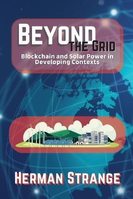Beyond the Grid-Blockchain and Solar Power in Developing Contexts: Driving Sustainable Development in the Developing World - Herman Strange - cover