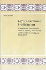 Egypt's Economic Predicament: A Study in the Interaction of External Pressure, Political Folly and Social Tension in Egypt, 1960-1990