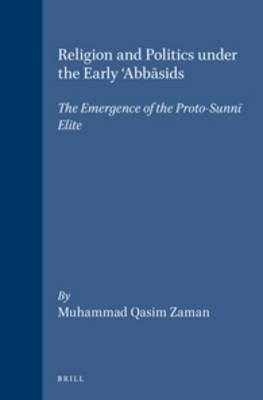Religion and Politics under the Early 'Abbasids: The Emergence of the Proto-Sunni Elite - Muhammad Qasim Zaman - cover
