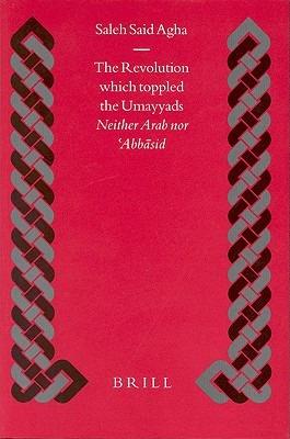 The Revolution which toppled the Umayyads: Neither Arab nor  bbasid - Saleh Said Agha - cover