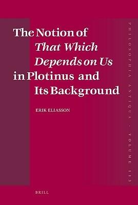 The Notion of That Which Depends on Us in Plotinus and Its Background - Erik Eliasson - cover