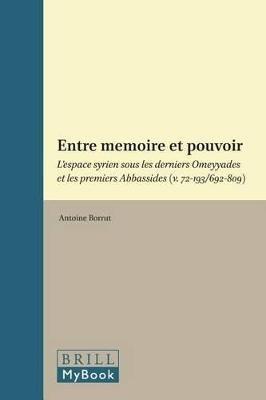 Entre memoire et pouvoir: L'espace syrien sous les derniers Omeyyades et les premiers Abbassides (v. 72-193/692-809) - Antoine Borrut - cover