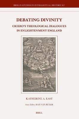 Debating Divinity: Cicero’s Theological Dialogues in Enlightenment England - Katherine A. East - cover