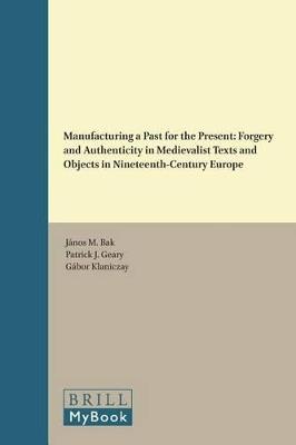 Manufacturing a Past for the Present: Forgery and Authenticity in Medievalist Texts and Objects in Nineteenth-Century Europe - cover