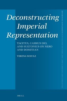 Deconstructing Imperial Representation: Tacitus, Cassius Dio, and Suetonius on Nero and Domitian - Verena Schulz - cover