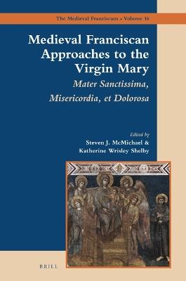 Medieval Franciscan Approaches to the Virgin Mary: Mater Misericordiae Sanctissima et Dolorosa - cover