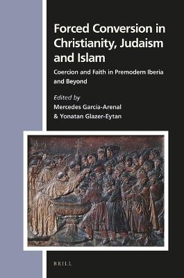 Forced Conversion in Christianity, Judaism and Islam: Coercion and Faith in Premodern Iberia and Beyond - cover