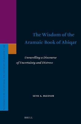The Wisdom of the Aramaic Book of Ahiqar: Unravelling a Discourse of Uncertainty and Distress - Seth Bledsoe - cover