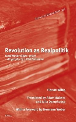 Revolution as Realpolitik: Ernst Meyer (1887–1930) – Biography of a KPD Chairman - Florian Wilde - cover