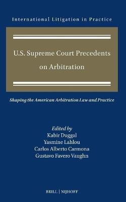 U.S. Supreme Court Precedents on Arbitration: Shaping the American Arbitration Law and Practice - cover
