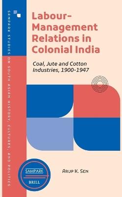 Labour-Management Relations in Colonial India: Coal, Jute and Cotton Industries, 1900-1947 - Arup Kumar Sen - cover