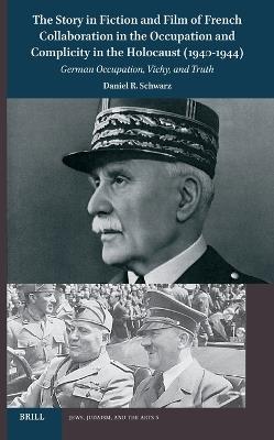 The Story in Fiction and Film of French Collaboration in the Occupation and Complicity in the Holocaust (1940-1944): German Occupation, Vichy, and Truth - Daniel Schwarz - cover