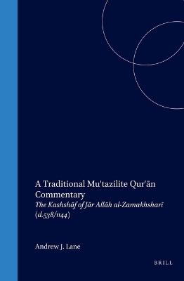 A Traditional Mu'tazilite Qur'ān Commentary: The Kashshāf of Jār Allāh al-Zamakhsharī (d.538/1144) - Andrew Lane - cover